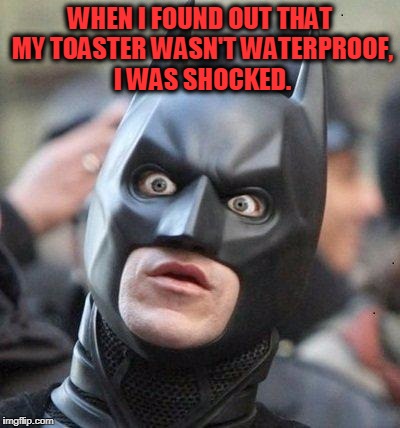 Shocked Batman | WHEN I FOUND OUT THAT MY TOASTER WASN'T WATERPROOF, I WAS SHOCKED. | image tagged in shocked batman | made w/ Imgflip meme maker
