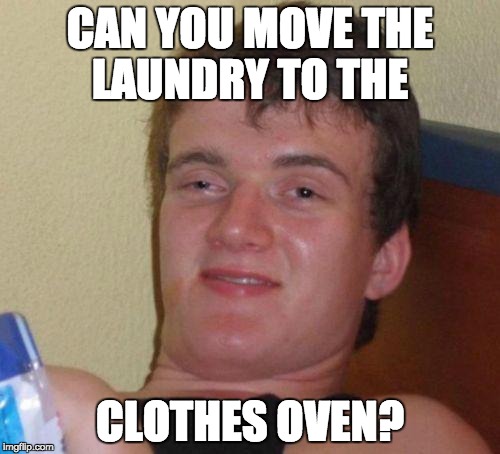 stoned guy | CAN YOU MOVE THE LAUNDRY TO THE; CLOTHES OVEN? | image tagged in stoned guy,AdviceAnimals | made w/ Imgflip meme maker