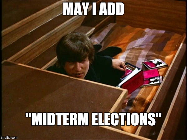 John in his pit | MAY I ADD "MIDTERM ELECTIONS" | image tagged in john in his pit | made w/ Imgflip meme maker