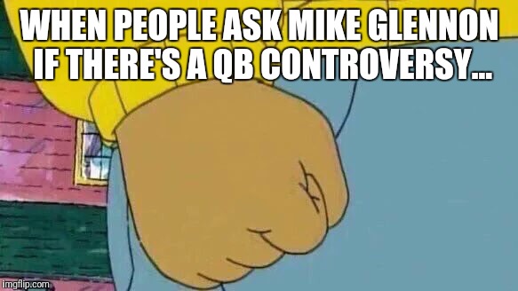 Arthur Fist | WHEN PEOPLE ASK MIKE GLENNON IF THERE'S A QB CONTROVERSY... | image tagged in memes,arthur fist | made w/ Imgflip meme maker