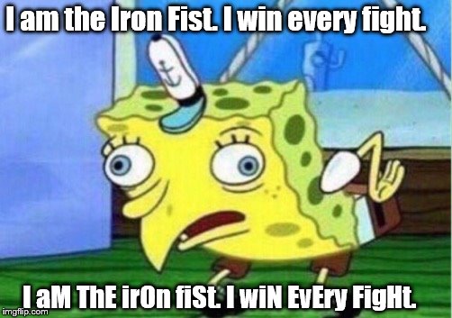 Mocking Spongebob | I am the Iron Fist. I win every fight. I aM ThE irOn fiSt. I wiN EvEry FigHt. | image tagged in mocking spongebob | made w/ Imgflip meme maker