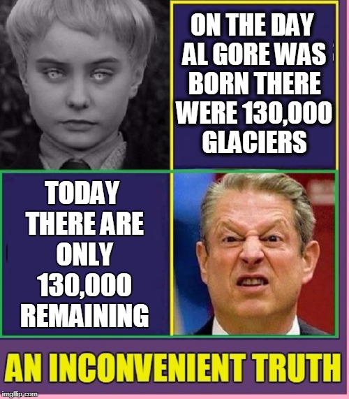 The Village Idiot of the Damned | ON THE DAY AL GORE WAS BORN THERE WERE 130,000 GLACIERS; TODAY THERE ARE ONLY 130,000 REMAINING | image tagged in vince vance,al gore,environment,global warming,an inconvenient lie,polar ice caps melting | made w/ Imgflip meme maker