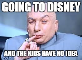 dr evil pinky | GOING TO DISNEY; AND THE KIDS HAVE NO IDEA | image tagged in dr evil pinky | made w/ Imgflip meme maker