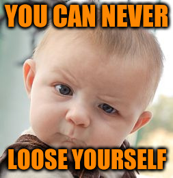 Skeptical Baby Meme | YOU CAN NEVER LOOSE YOURSELF | image tagged in memes,skeptical baby | made w/ Imgflip meme maker