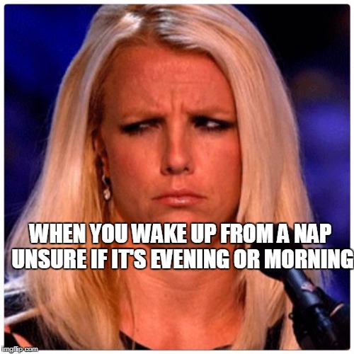 Or even if it's still PLANET EARTH zzzzzzzz | WHEN YOU WAKE UP FROM A NAP UNSURE IF IT'S EVENING OR MORNING | image tagged in confused britney | made w/ Imgflip meme maker