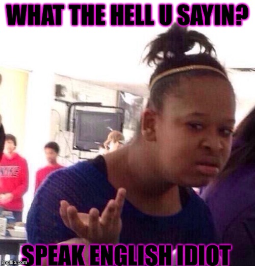 Black Girl Wat Meme | WHAT THE HELL U SAYIN? SPEAK ENGLISH IDIOT | image tagged in memes,black girl wat | made w/ Imgflip meme maker