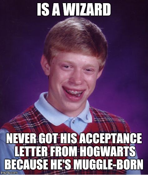 Bad Luck Brian Meme | IS A WIZARD; NEVER GOT HIS ACCEPTANCE LETTER FROM HOGWARTS BECAUSE HE'S MUGGLE-BORN | image tagged in memes,bad luck brian | made w/ Imgflip meme maker