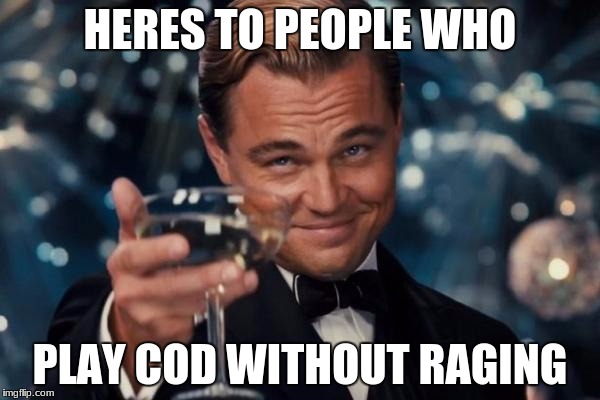 Leonardo Dicaprio Cheers Meme | HERES TO PEOPLE WHO; PLAY COD WITHOUT RAGING | image tagged in memes,leonardo dicaprio cheers | made w/ Imgflip meme maker