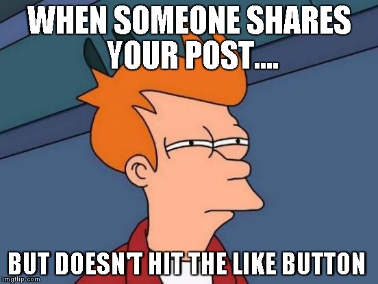 Futurama Fry | WHEN SOMEONE SHARES YOUR POST.... BUT DOESN'T HIT THE LIKE BUTTON | image tagged in memes,futurama fry | made w/ Imgflip meme maker