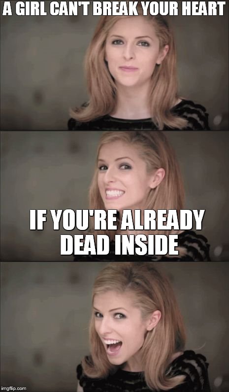 Bad Pun Anna Kendrick | A GIRL CAN'T BREAK YOUR HEART; IF YOU'RE ALREADY DEAD INSIDE | image tagged in memes,bad pun anna kendrick | made w/ Imgflip meme maker