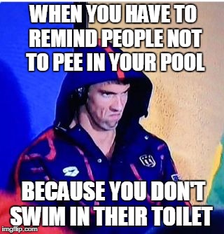 Michael Phelps Death Stare Meme | WHEN YOU HAVE TO REMIND PEOPLE NOT TO PEE IN YOUR POOL; BECAUSE YOU DON'T SWIM IN THEIR TOILET | image tagged in memes,michael phelps death stare | made w/ Imgflip meme maker