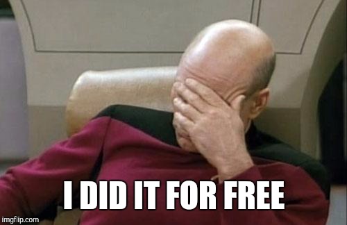 Captain Picard Facepalm Meme | I DID IT FOR FREE | image tagged in memes,captain picard facepalm | made w/ Imgflip meme maker