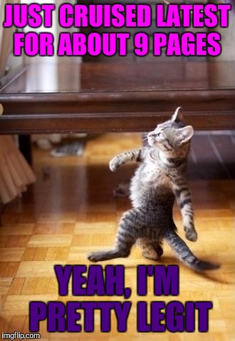 Cool Cat Stroll | JUST CRUISED LATEST FOR ABOUT 9 PAGES; YEAH, I'M PRETTY LEGIT | image tagged in memes,cool cat stroll | made w/ Imgflip meme maker