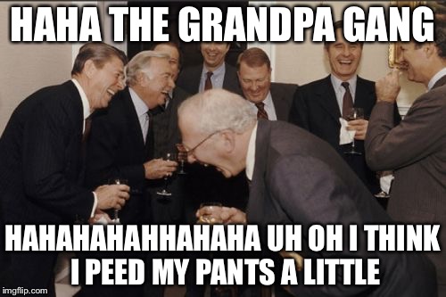 Laughing Men In Suits Meme | HAHA THE GRANDPA GANG; HAHAHAHAHHAHAHA UH OH I THINK I PEED MY PANTS A LITTLE | image tagged in memes,laughing men in suits | made w/ Imgflip meme maker