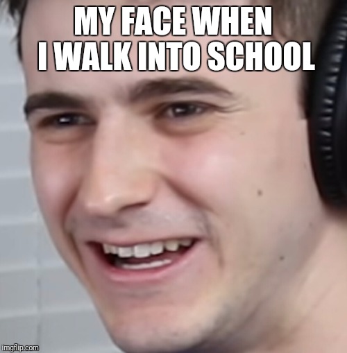 MY FACE WHEN I WALK INTO SCHOOL | image tagged in marcus veltri | made w/ Imgflip meme maker