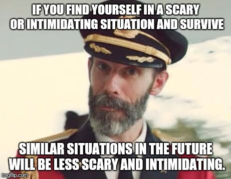 Captain Obvious | IF YOU FIND YOURSELF IN A SCARY OR INTIMIDATING SITUATION AND SURVIVE; SIMILAR SITUATIONS IN THE FUTURE WILL BE LESS SCARY AND INTIMIDATING. | image tagged in captain obvious,memes,safe space,roll safe think about it | made w/ Imgflip meme maker