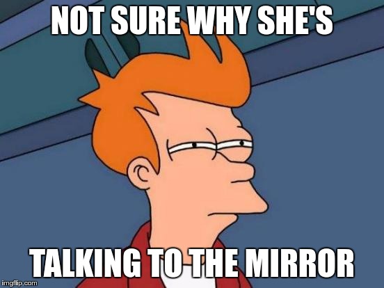 Futurama Fry Meme | NOT SURE WHY SHE'S TALKING TO THE MIRROR | image tagged in memes,futurama fry | made w/ Imgflip meme maker