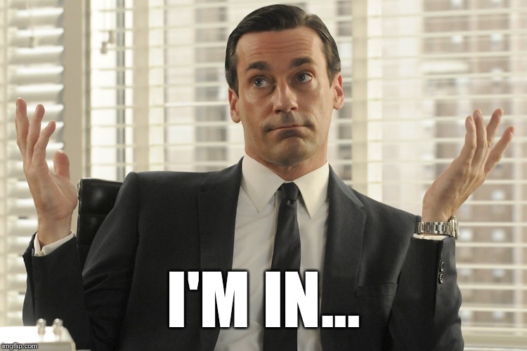 Don Draper Whats Up | I'M IN... | image tagged in don draper whats up | made w/ Imgflip meme maker