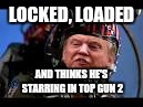 LOCKED, LOADED; AND THINKS HE'S STARRING
IN TOP GUN 2 | image tagged in maverick trump | made w/ Imgflip meme maker