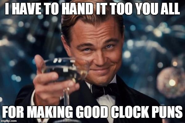 Leonardo Dicaprio Cheers Meme | I HAVE TO HAND IT TOO YOU ALL FOR MAKING GOOD CLOCK PUNS | image tagged in memes,leonardo dicaprio cheers | made w/ Imgflip meme maker