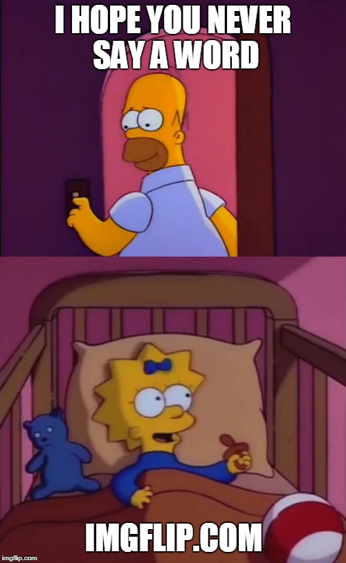 i hope you never say a word simpsons maggie homer | I HOPE YOU NEVER SAY A WORD; IMGFLIP.COM | image tagged in i hope you never say a word simpsons maggie homer | made w/ Imgflip meme maker