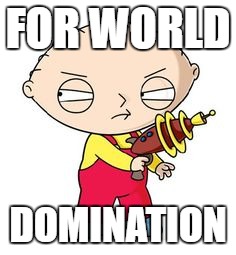 FOR WORLD; DOMINATION | image tagged in stewie griffin,domination | made w/ Imgflip meme maker