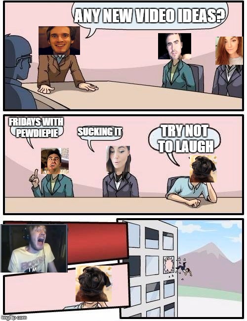 Pewds is done with this | ANY NEW VIDEO IDEAS? FRIDAYS WITH PEWDIEPIE; SUCKING IT; TRY NOT TO LAUGH | image tagged in memes,boardroom meeting suggestion,pewdiepie,cutiepiemarzia,edgar,ken | made w/ Imgflip meme maker