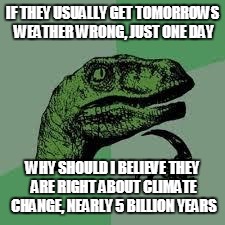 Dinosaur | IF THEY USUALLY GET TOMORROWS WEATHER WRONG, JUST ONE DAY; WHY SHOULD I BELIEVE THEY ARE RIGHT ABOUT CLIMATE CHANGE, NEARLY 5 BILLION YEARS | image tagged in dinosaur | made w/ Imgflip meme maker