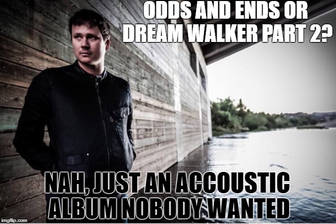 teen angst tom | ODDS AND ENDS OR DREAM WALKER PART 2? NAH, JUST AN ACCOUSTIC ALBUM NOBODY WANTED | image tagged in tom,delonge,blink182,ava,angelsandairwaves,punkrock | made w/ Imgflip meme maker