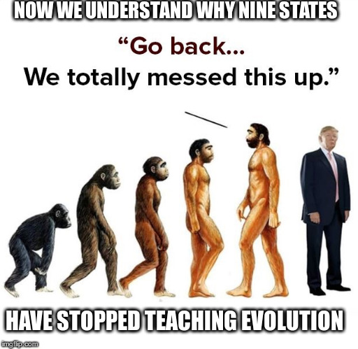 Evolution | NOW WE UNDERSTAND WHY NINE STATES; HAVE STOPPED TEACHING EVOLUTION | image tagged in trump,republican,biggest mistake ever | made w/ Imgflip meme maker