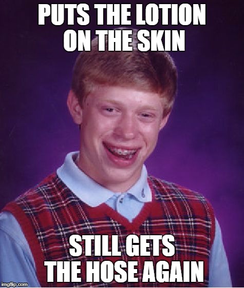 Buffalo Bill vs Bad Luck Brian | PUTS THE LOTION ON THE SKIN; STILL GETS THE HOSE AGAIN | image tagged in memes,bad luck brian,bill,buffalo bill,silence of the lambs,silence | made w/ Imgflip meme maker