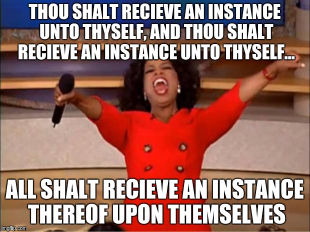 King Oprah Bible | THOU SHALT RECIEVE AN INSTANCE UNTO THYSELF, AND THOU SHALT RECIEVE AN INSTANCE UNTO THYSELF... ALL SHALT RECIEVE AN INSTANCE THEREOF UPON THEMSELVES | image tagged in memes,oprah you get a,old english | made w/ Imgflip meme maker