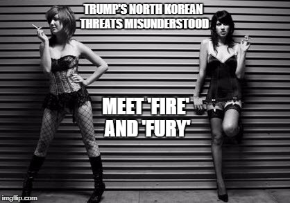 Trump's threats misunderstood | TRUMP'S NORTH KOREAN THREATS MISUNDERSTOOD; MEET 'FIRE' AND 'FURY' | image tagged in fire and fury,trump's threats,trump north korea | made w/ Imgflip meme maker