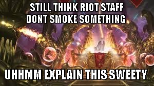 League | STILL THINK RIOT STAFF DONT SMOKE SOMETHING; UHHMM EXPLAIN THIS SWEETY | image tagged in league | made w/ Imgflip meme maker