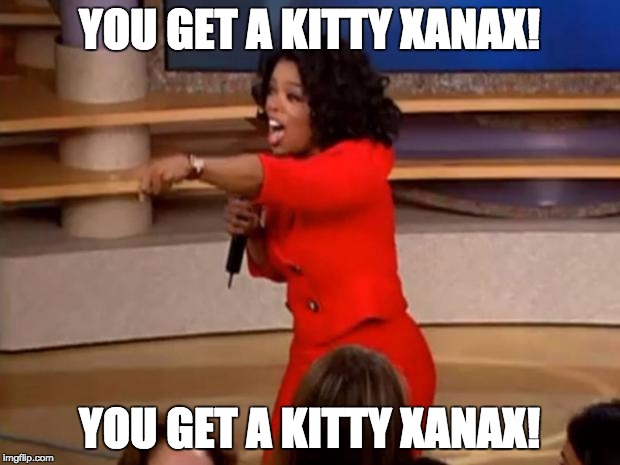 Oprah - you get a car | YOU GET A KITTY XANAX! YOU GET A KITTY XANAX! | image tagged in oprah - you get a car | made w/ Imgflip meme maker