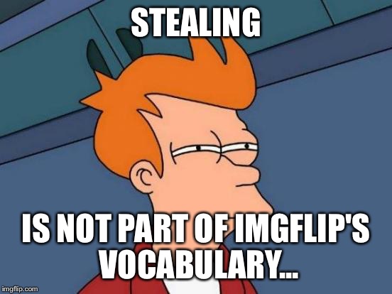 Futurama Fry Meme | STEALING IS NOT PART OF IMGFLIP'S VOCABULARY... | image tagged in memes,futurama fry | made w/ Imgflip meme maker