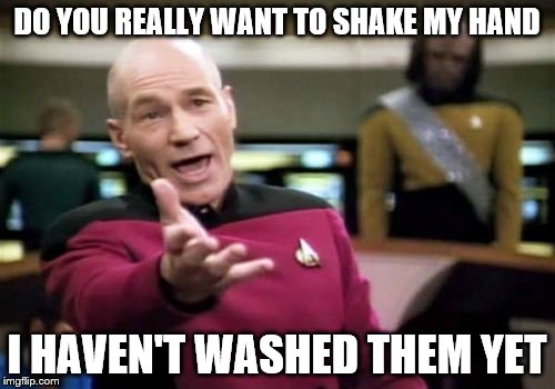 Picard Wtf Meme | DO YOU REALLY WANT TO SHAKE MY HAND I HAVEN'T WASHED THEM YET | image tagged in memes,picard wtf | made w/ Imgflip meme maker