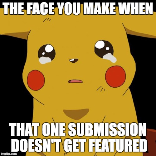 Pikachu crying | THE FACE YOU MAKE WHEN; THAT ONE SUBMISSION DOESN'T GET FEATURED | image tagged in pikachu crying | made w/ Imgflip meme maker