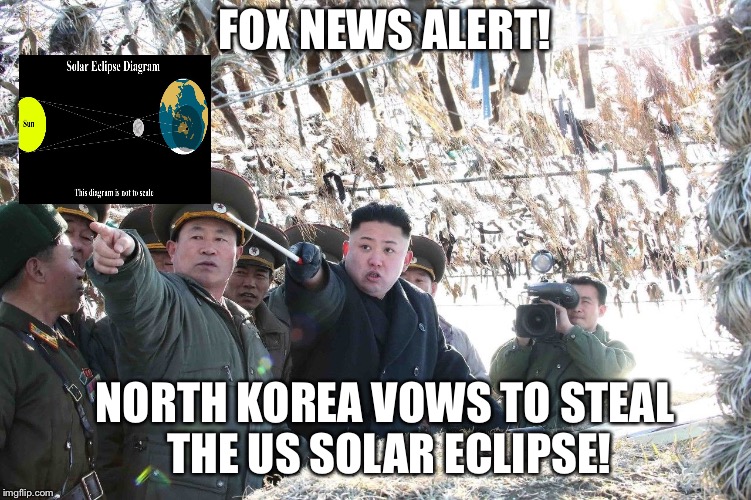FOX NEWS ALERT! NORTH KOREA VOWS TO STEAL THE US SOLAR ECLIPSE! | image tagged in north korea,solar eclipse | made w/ Imgflip meme maker