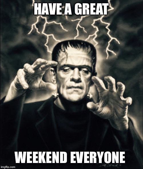 Frankenstein  | HAVE A GREAT; WEEKEND EVERYONE | image tagged in frankenstein | made w/ Imgflip meme maker
