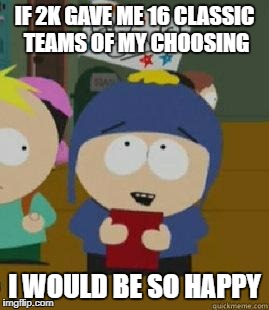 Craig Would Be So Happy | IF 2K GAVE ME 16 CLASSIC TEAMS OF MY CHOOSING; I WOULD BE SO HAPPY | image tagged in craig would be so happy | made w/ Imgflip meme maker