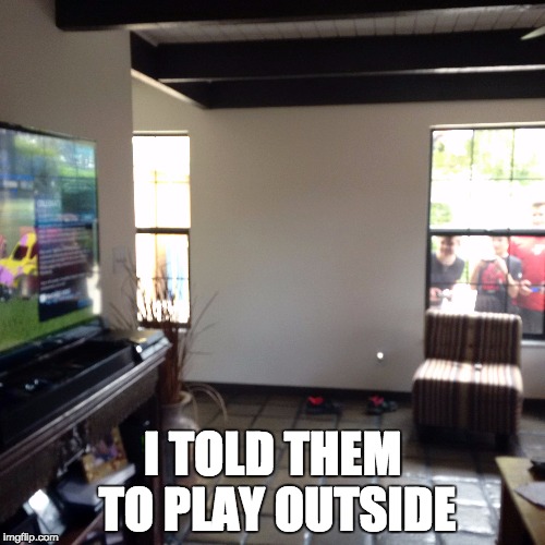 Go play outside | I TOLD THEM TO PLAY OUTSIDE | image tagged in kids these days,video games,summer | made w/ Imgflip meme maker