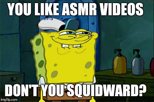 If this is a re-post, then I'll be none too thrilled.  | YOU LIKE ASMR VIDEOS; DON'T YOU SQUIDWARD? | image tagged in memes,dont you squidward,asmr,youtube | made w/ Imgflip meme maker