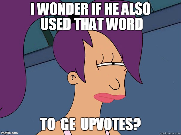 I WONDER IF HE ALSO  USED THAT WORD TO  GE  UPVOTES? | made w/ Imgflip meme maker