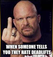 Stone Dead | WHEN SOMEONE TELLS YOU THEY HATE DEADLIFTS | image tagged in gym,memes,stone cold steve austin | made w/ Imgflip meme maker