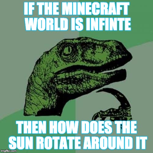 Philosoraptor | IF THE MINECRAFT WORLD IS INFINTE; THEN HOW DOES THE SUN ROTATE AROUND IT | image tagged in memes,philosoraptor | made w/ Imgflip meme maker