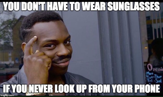 Roll Safe Think About It Meme | YOU DON'T HAVE TO WEAR SUNGLASSES; IF YOU NEVER LOOK UP FROM YOUR PHONE | image tagged in thinking black guy | made w/ Imgflip meme maker