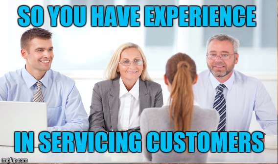Job interview | SO YOU HAVE EXPERIENCE IN SERVICING CUSTOMERS | image tagged in interview | made w/ Imgflip meme maker