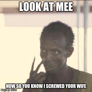 Look At Me Meme | LOOK AT MEE; NOW SO YOU KNOW I SCREWED YOUR WIFE | image tagged in memes,look at me | made w/ Imgflip meme maker