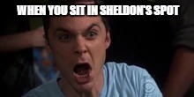 Pyschic vortex 2.0 | WHEN YOU SIT IN SHELDON'S SPOT | image tagged in first world problems,sheldon cooper | made w/ Imgflip meme maker